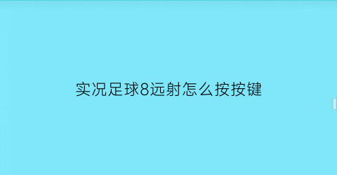 实况足球8远射怎么按按键(实况足球8远射怎么按按键操作)