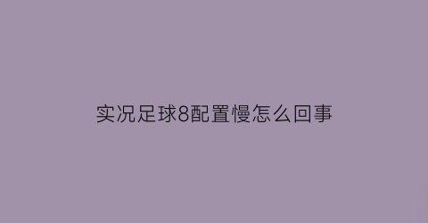 实况足球8配置慢怎么回事(实况足球8掉帧)