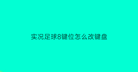 实况足球8键位怎么改键盘(实况足球8键位怎么改键盘颜色)