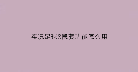 实况足球8隐藏功能怎么用(实况足球8技巧)