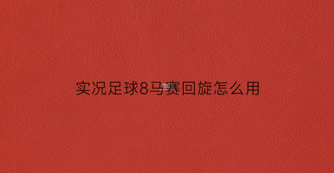 实况足球8马赛回旋怎么用(实况足球2018马赛回旋)