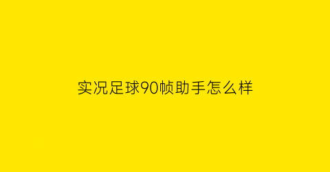 实况足球90帧助手怎么样(实况足球90帧助手怎么样用)