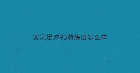 实况足球93熟练度怎么样(实况足球速度99的球员)