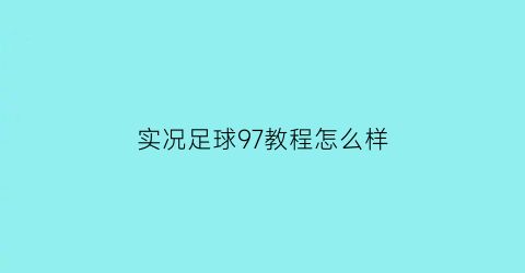 实况足球97教程怎么样(实况足球9技巧)