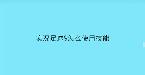 实况足球9怎么使用技能(实况足球9操作技巧)