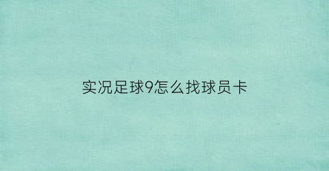 实况足球9怎么找球员卡(实况足球怎么看球员卡)