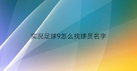 实况足球9怎么找球员名字(实况足球9技巧)