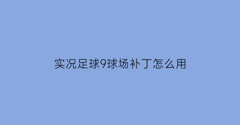 实况足球9球场补丁怎么用(实况足球9中文解说)