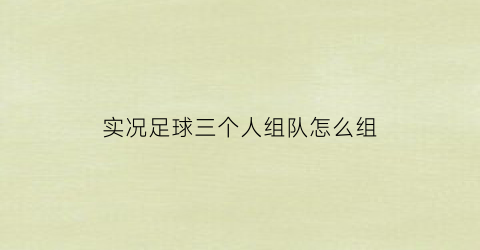 实况足球三个人组队怎么组(实况足球可不可以三个人玩)