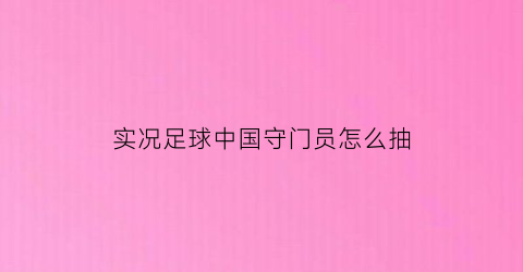 实况足球中国守门员怎么抽(实况足球2021守门员操作)