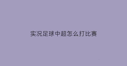 实况足球中超怎么打比赛(实况中超手游攻略)