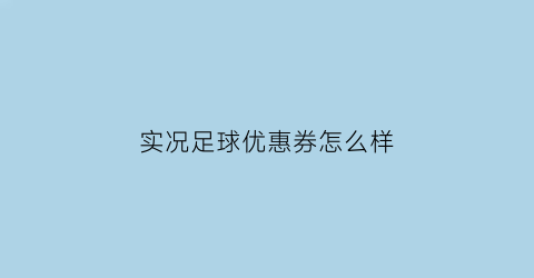 实况足球优惠券怎么样(实况足球领折扣券)