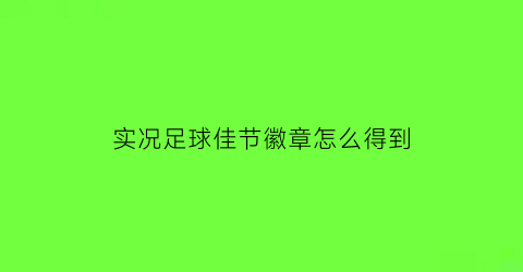 实况足球佳节徽章怎么得到(实况足球2020活动徽章)