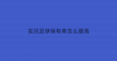 实况足球保有率怎么提高(实况足球怎么提高成本上限)