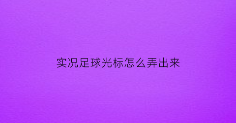 实况足球光标怎么弄出来(实况足球2021光标变更)