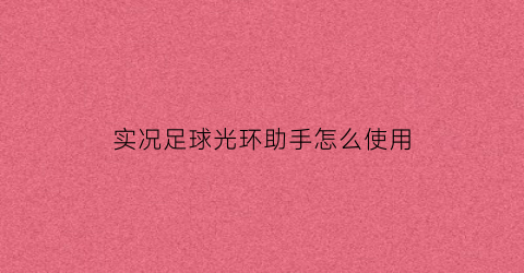 实况足球光环助手怎么使用(实况足球2020如何设置光标全自动)