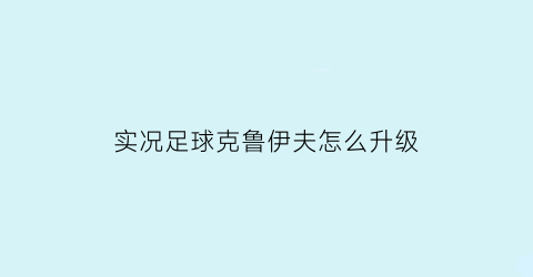 实况足球克鲁伊夫怎么升级(实况足球克鲁伊夫怎么升级最快)