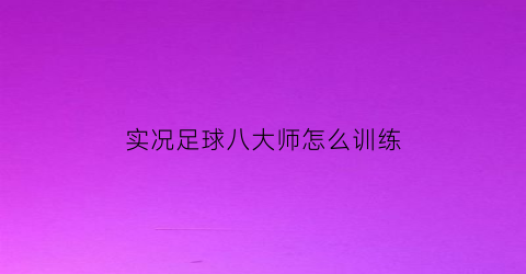 实况足球八大师怎么训练(实况足球2021大师)