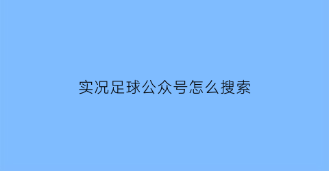 实况足球公众号怎么搜索(实况足球公众号怎么搜索不到)