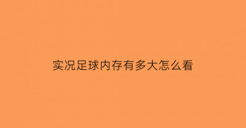 实况足球内存有多大怎么看(实况足球2020内存多大)