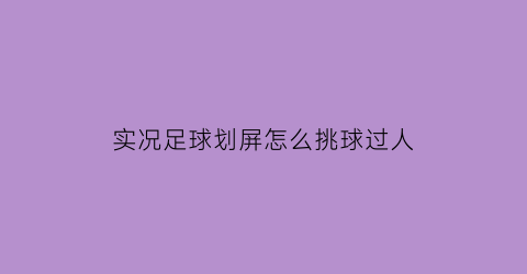 实况足球划屏怎么挑球过人(实况足球手游划屏射门技巧)