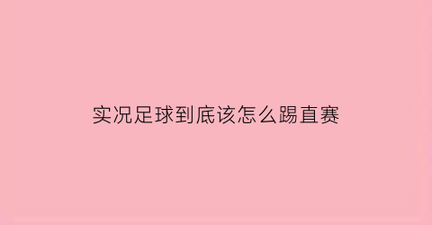 实况足球到底该怎么踢直赛(实况足球怎么踢好任意球)