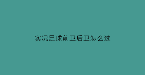 实况足球前卫后卫怎么选(实况足球前卫后卫怎么选择)