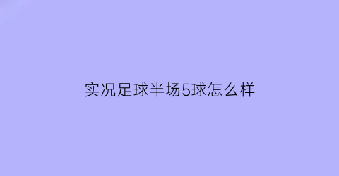 实况足球半场5球怎么样(实况足球半场吊射)