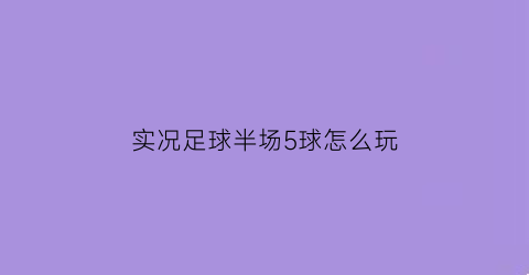 实况足球半场5球怎么玩(实况足球上半场任务)