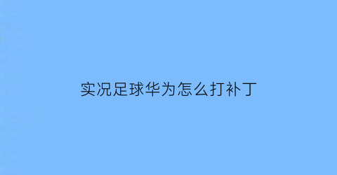 实况足球华为怎么打补丁(实况足球补丁华为手机怎么安装)