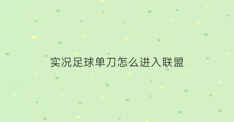 实况足球单刀怎么进入联盟(实况足球单刀怎么进入联盟的)