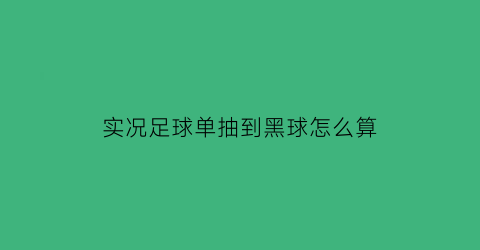 实况足球单抽到黑球怎么算(实况足球怎么抽奖黑球击率高)