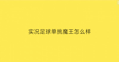 实况足球单挑魔王怎么样(实况足球2020中场四大天王)