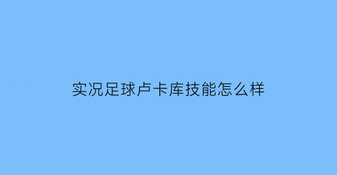 实况足球卢卡库技能怎么样(实况足球卢卡库和凯恩可以配双中锋吗)