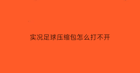 实况足球压缩包怎么打不开(实况足球2021解压后玩不了)