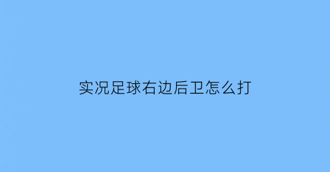 实况足球右边后卫怎么打(实况足球右后卫改中后卫)