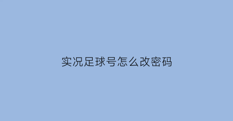 实况足球号怎么改密码(实况足球在哪改号码)