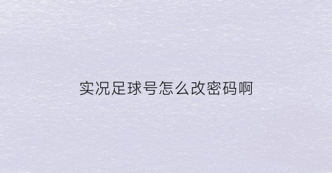 实况足球号怎么改密码啊(实况足球如何修改密码)