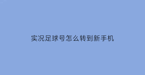 实况足球号怎么转到新手机(实况足球手游账号怎么转移)