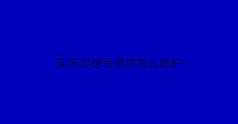 实况足球吊顶球怎么防护(实况足球2021如何吊射)