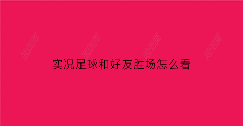 实况足球和好友胜场怎么看(实况足球手游怎么看好友段位)