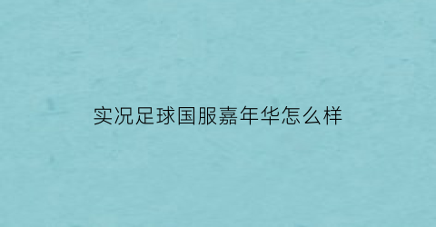 实况足球国服嘉年华怎么样(实况足球嘉年华徽章怎么获得)