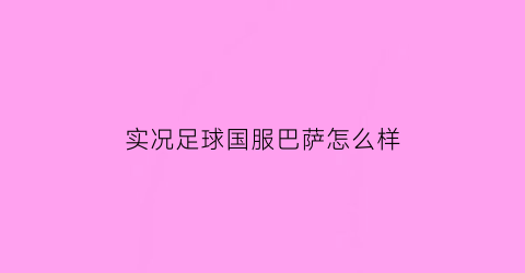 实况足球国服巴萨怎么样(实况足球2021巴萨版本)