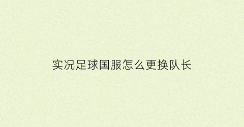 实况足球国服怎么更换队长(实况足球怎么换国家队队服)