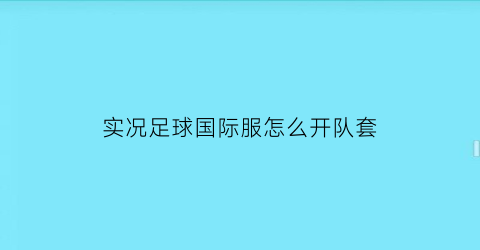 实况足球国际服怎么开队套(实况足球国际服怎么开队套视频)