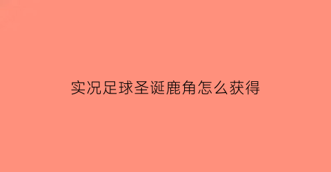 实况足球圣诞鹿角怎么获得(实况足球万圣节活动)