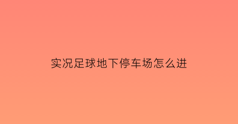 实况足球地下停车场怎么进(实况足球2021sider教程球场)