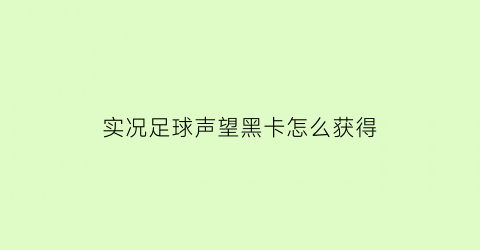 实况足球声望黑卡怎么获得(实况足球手游声望卡)