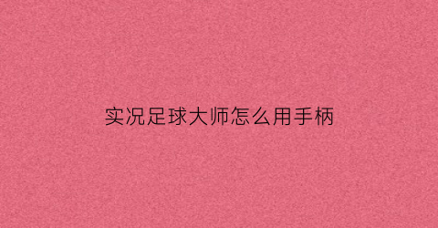 实况足球大师怎么用手柄(实况足球大师怎么用手柄操作)