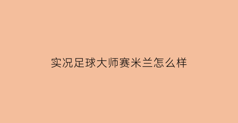 实况足球大师赛米兰怎么样(实况足球2021ac米兰)